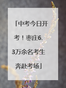 中考今日开考！枣庄6.3万余名考生奔赴考场