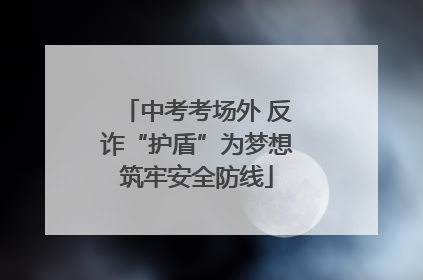 中考考场外 反诈“护盾”为梦想筑牢安全防线