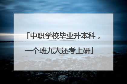 中职学校毕业升本科，一个班九人还考上研