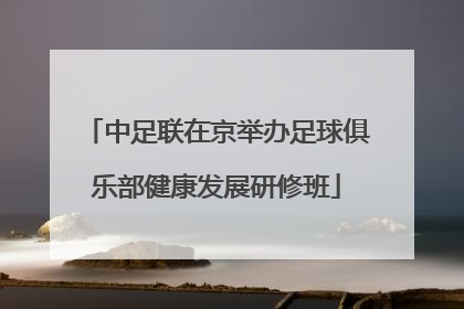 中足联在京举办足球俱乐部健康发展研修班