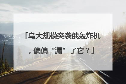乌大规模突袭俄轰炸机，偏偏“漏”了它？