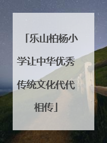 乐山柏杨小学让中华优秀传统文化代代相传