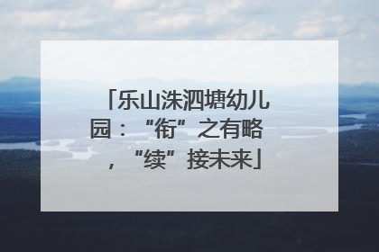 乐山洙泗塘幼儿园：“衔”之有略，“续”接未来