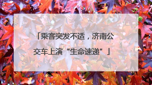 乘客突发不适，济南公交车上演“生命速递”