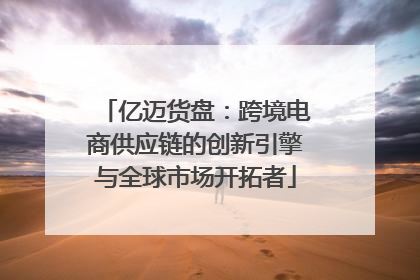 亿迈货盘：跨境电商供应链的创新引擎与全球市场开拓者
