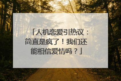 人机恋爱引热议：简直是疯了！我们还能相信爱情吗？