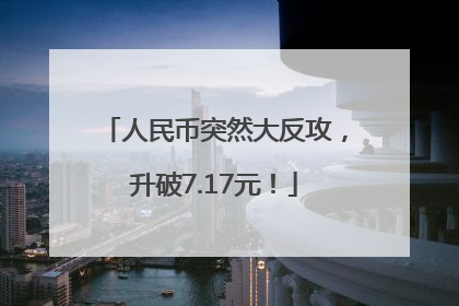 人民币突然大反攻，升破7.17元！