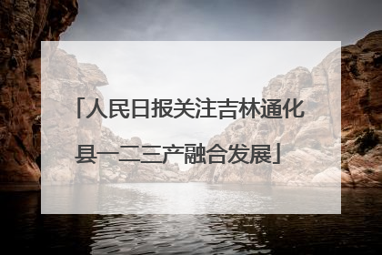人民日报关注吉林通化县一二三产融合发展