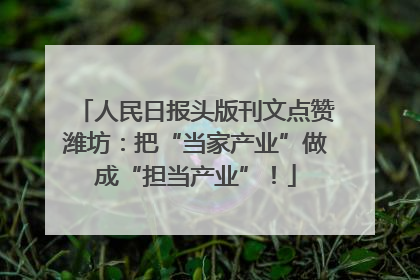 人民日报头版刊文点赞潍坊：把“当家产业”做成“担当产业”！