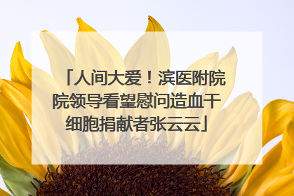 人间大爱！滨医附院院领导看望慰问造血干细胞捐献者张云云
