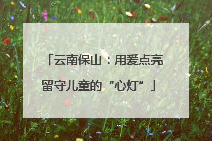 云南保山：用爱点亮留守儿童的“心灯”