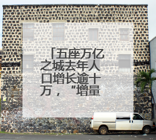 五座万亿之城去年人口增长逾十万，“增量冠军”重回一线城市