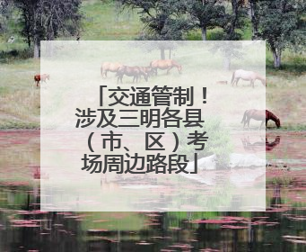 交通管制！涉及三明各县（市、区）考场周边路段