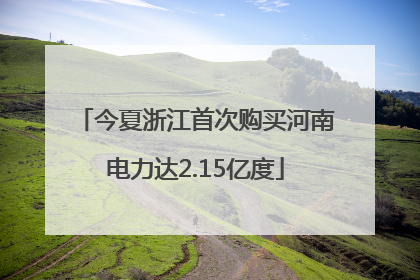 今夏浙江首次购买河南电力达2.15亿度