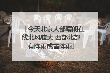 今天北京大部晴朗在线北风较大 西部北部有阵雨或雷阵雨