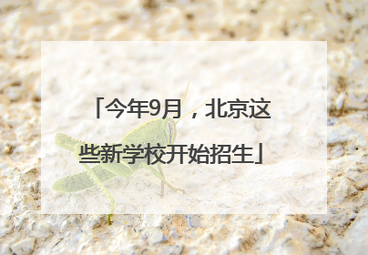 今年9月，北京这些新学校开始招生