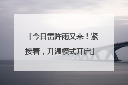 今日雷阵雨又来！紧接着，升温模式开启