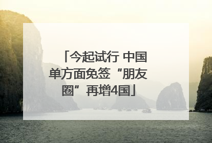 今起试行 中国单方面免签“朋友圈”再增4国