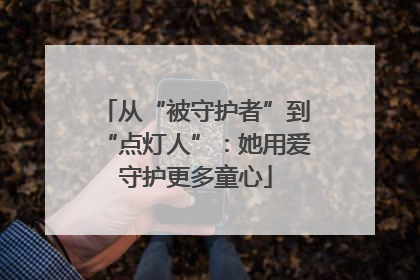 从“被守护者”到“点灯人”：她用爱守护更多童心