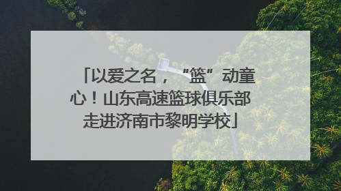 以爱之名，“篮”动童心！山东高速篮球俱乐部走进济南市黎明学校