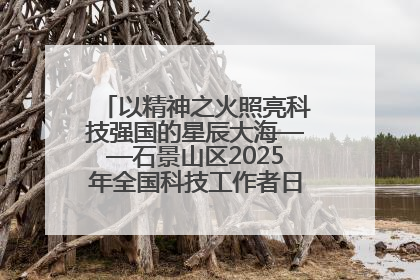 以精神之火照亮科技强国的星辰大海——石景山区2025年全国科技工作者日主场活动启幕