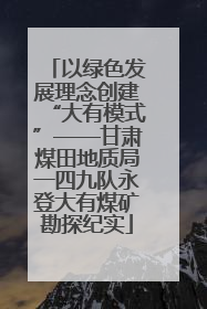 以绿色发展理念创建“大有模式”——甘肃煤田地质局一四九队永登大有煤矿勘探纪实
