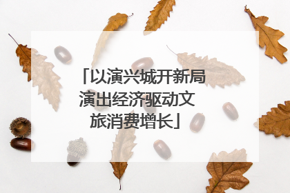 以演兴城开新局 演出经济驱动文旅消费增长