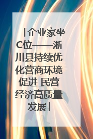 企业家坐C位——淅川县持续优化营商环境促进 民营经济高质量发展