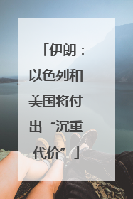 伊朗：以色列和美国将付出“沉重代价”