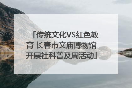 传统文化VS红色教育 长春市文庙博物馆开展社科普及周活动