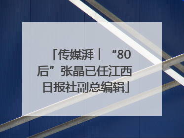 传媒湃︱“80后”张晶已任江西日报社副总编辑