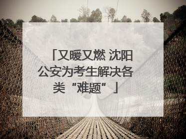 又暖又燃 沈阳公安为考生解决各类“难题”
