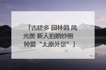 古建多 园林俏 风光美 新人拍婚纱照 钟爱“太原外景”