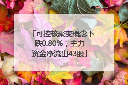 可控核聚变概念下跌0.80%，主力资金净流出43股