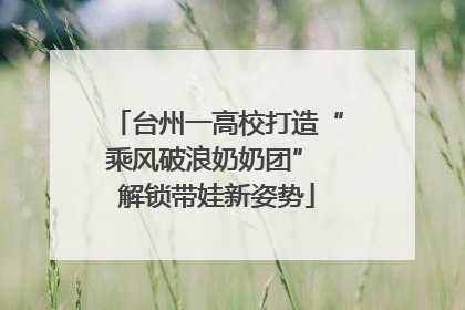 台州一高校打造“乘风破浪奶奶团” 解锁带娃新姿势