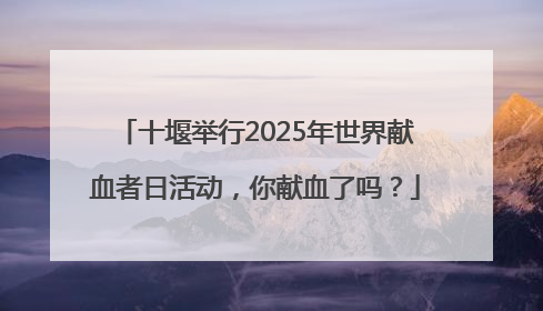 十堰举行2025年世界献血者日活动，你献血了吗？