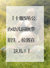 十堰5所公办幼儿园秋季招生，位置在这儿！