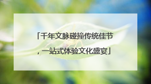 千年文脉碰撞传统佳节，一站式体验文化盛宴