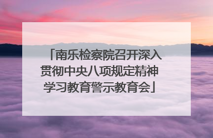 南乐检察院召开深入贯彻中央八项规定精神学习教育警示教育会