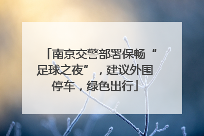 南京交警部署保畅“足球之夜”，建议外围停车，绿色出行