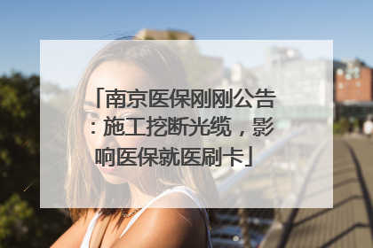 南京医保刚刚公告：施工挖断光缆，影响医保就医刷卡