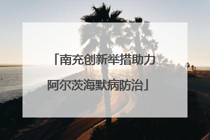 南充创新举措助力阿尔茨海默病防治