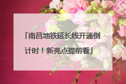 南昌地铁延长线开通倒计时！新亮点提前看