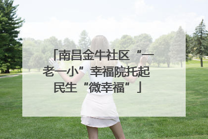 南昌金牛社区“一老一小”幸福院托起民生“微幸福”