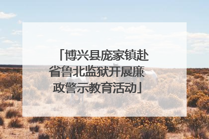 博兴县庞家镇赴省鲁北监狱开展廉政警示教育活动