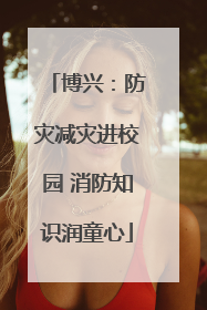 博兴：防灾减灾进校园 消防知识润童心