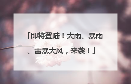 即将登陆！大雨、暴雨、雷暴大风，来袭！