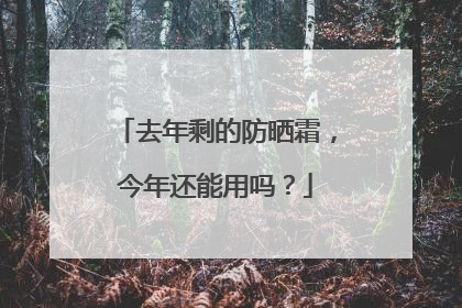 去年剩的防晒霜，今年还能用吗？