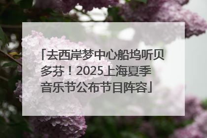 去西岸梦中心船坞听贝多芬！2025上海夏季音乐节公布节目阵容