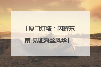厦门灯塔：闪耀东南 见证海丝风华